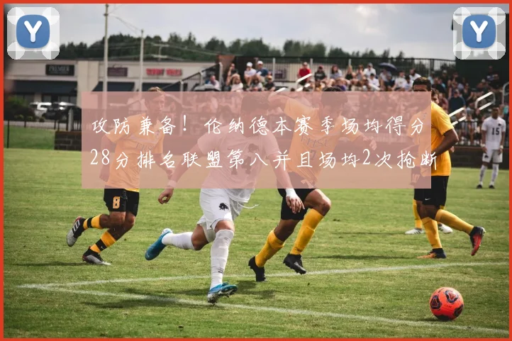 攻防兼备！伦纳德本赛季场均得分28分排名联盟第八并且场均2次抢断位列联盟第二