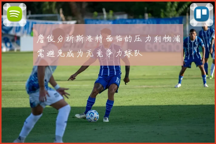 詹俊分析斯洛特面临的压力利物浦需避免成为无竞争力球队