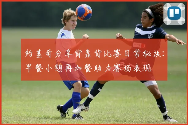 约基奇分享背靠背比赛日常秘诀：早餐小憩再加餐助力赛场表现