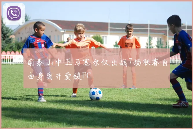 前泰山中卫马塞尔仅出战7场联赛自由身离开爱媛FC