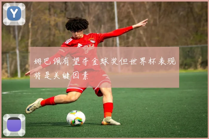 姆巴佩有望夺金球奖但世界杯表现将是关键因素