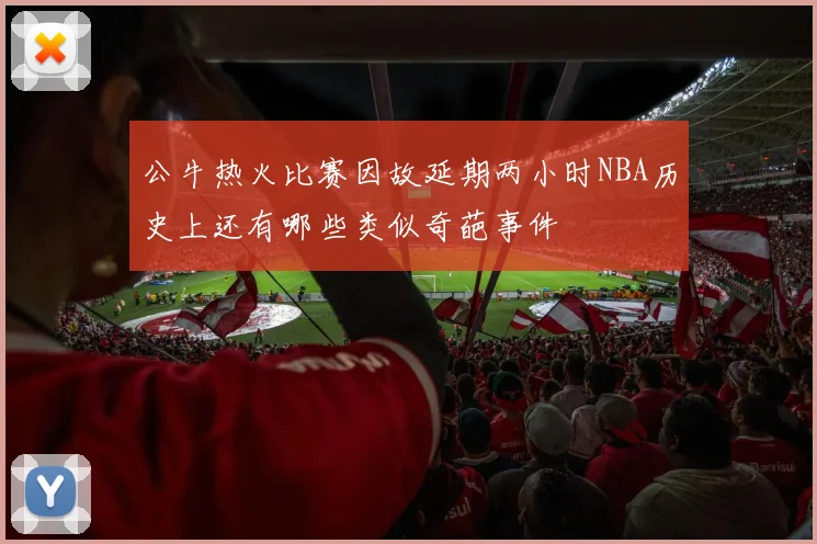 公牛热火比赛因故延期两小时NBA历史上还有哪些类似奇葩事件