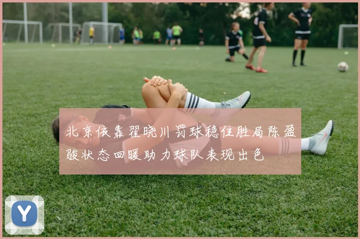 北京依靠翟晓川罚球稳住胜局陈盈骏状态回暖助力球队表现出色