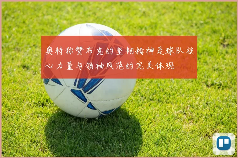 奥特称赞布克的坚韧精神是球队核心力量与领袖风范的完美体现