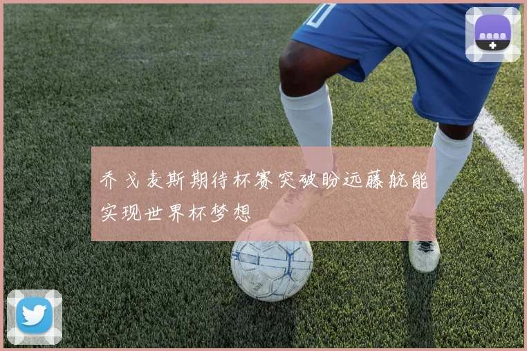 乔戈麦斯期待杯赛突破盼远藤航能实现世界杯梦想
