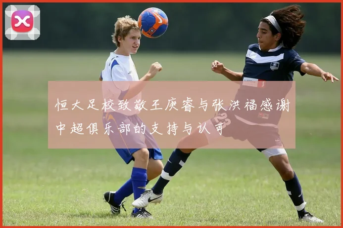 恒大足校致敬王庚睿与张洪福感谢中超俱乐部的支持与认可