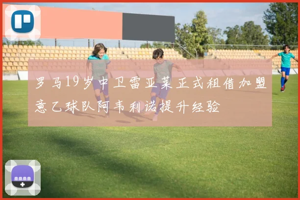 罗马19岁中卫雷亚莱正式租借加盟意乙球队阿韦利诺提升经验