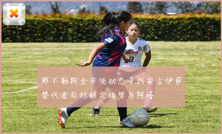 那不勒斯全市场动态寻找安古伊萨替代者目标锁定梅努与阿塔
