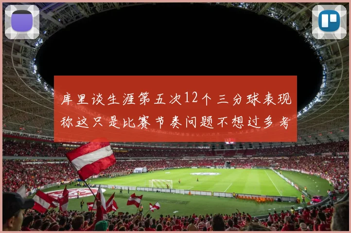 库里谈生涯第五次12个三分球表现称这只是比赛节奏问题不想过多考虑