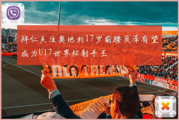 拜仁关注奥地利17岁前腰莫泽有望成为U17世界杯射手王