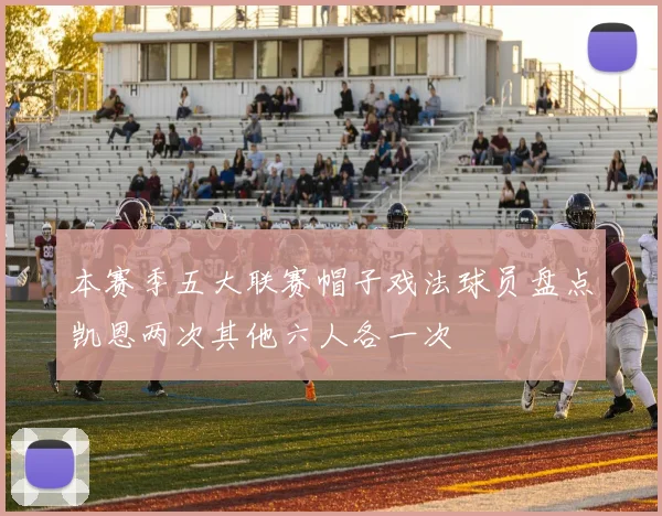 本赛季五大联赛帽子戏法球员盘点凯恩两次其他六人各一次