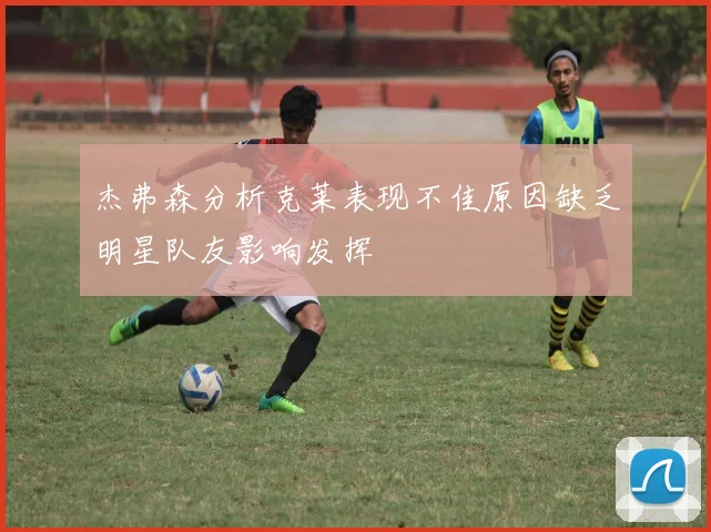 杰弗森分析克莱表现不佳原因缺乏明星队友影响发挥
