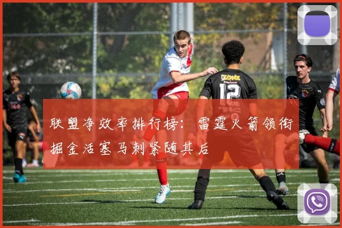 联盟净效率排行榜：雷霆火箭领衔掘金活塞马刺紧随其后
