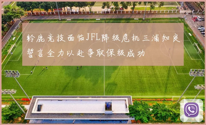 铃鹿竞技面临JFL降级危机三浦知良誓言全力以赴争取保级成功