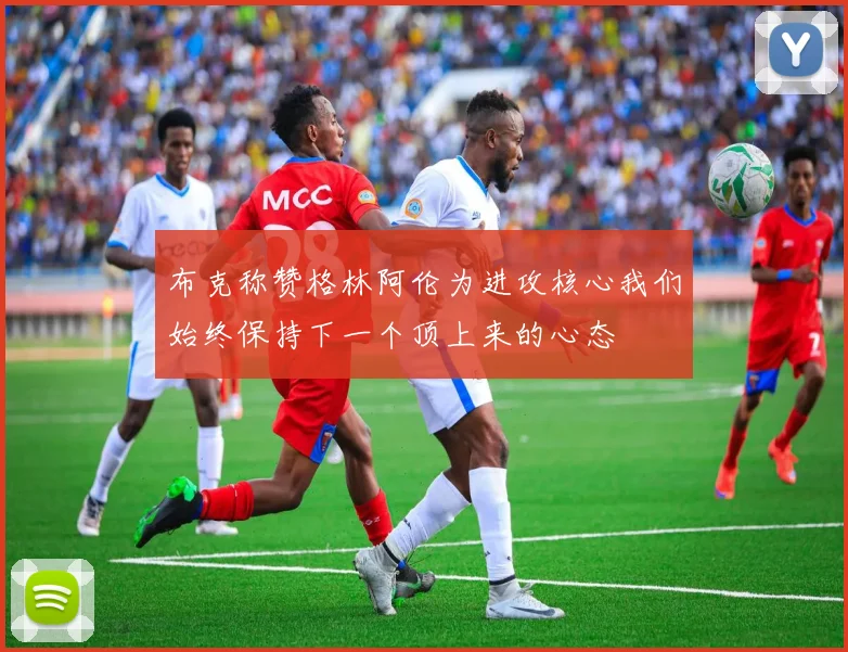 布克称赞格林阿伦为进攻核心我们始终保持下一个顶上来的心态