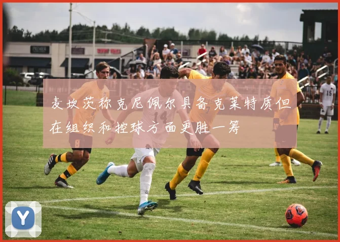 麦坎茨称克尼佩尔具备克莱特质但在组织和控球方面更胜一筹