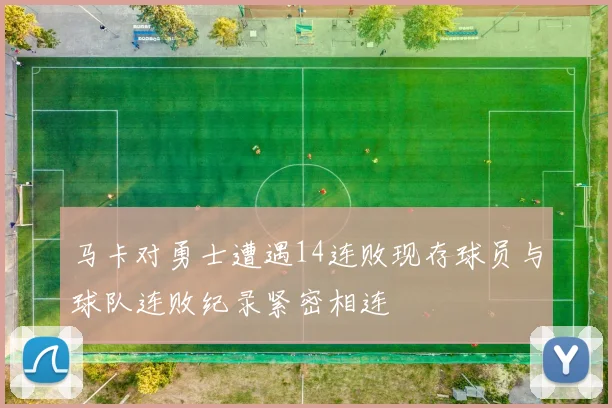 马卡对勇士遭遇14连败现存球员与球队连败纪录紧密相连
