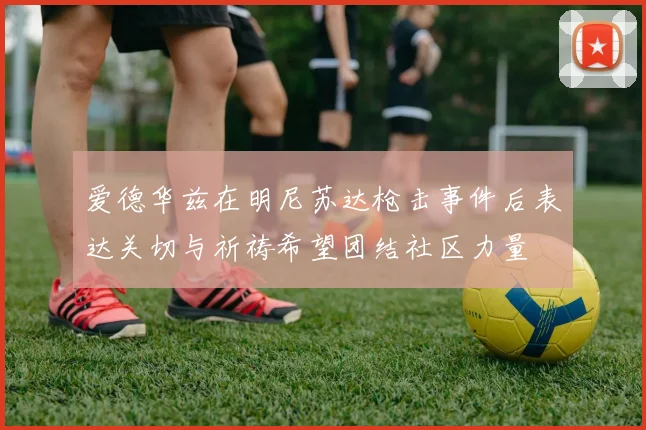 爱德华兹在明尼苏达枪击事件后表达关切与祈祷希望团结社区力量