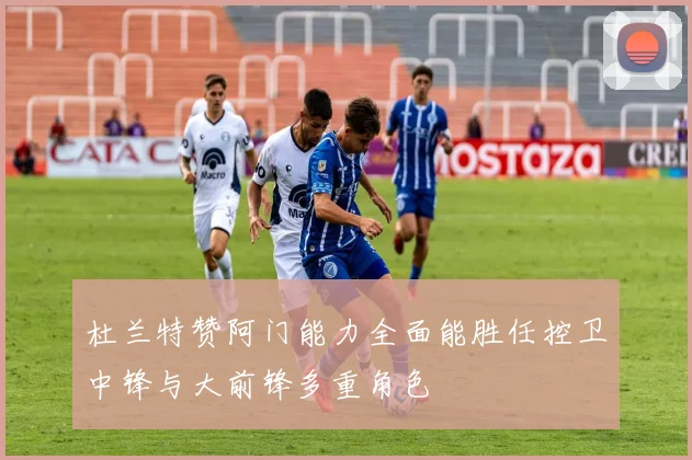 杜兰特赞阿门能力全面能胜任控卫中锋与大前锋多重角色