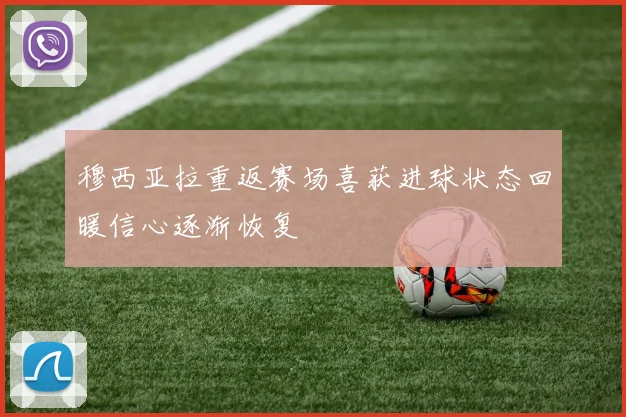 穆西亚拉重返赛场喜获进球状态回暖信心逐渐恢复