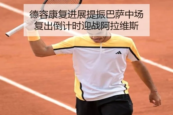 德容康复进展提振巴萨中场 复出倒计时迎战阿拉维斯