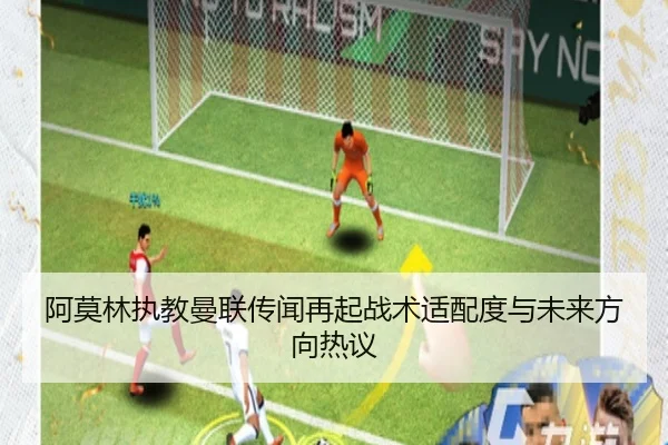 阿莫林执教曼联传闻再起战术适配度与未来方向热议（xingkong）